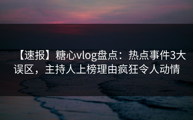 【速报】糖心vlog盘点:热点事件3大误区,主持人上榜理由疯狂令人动情